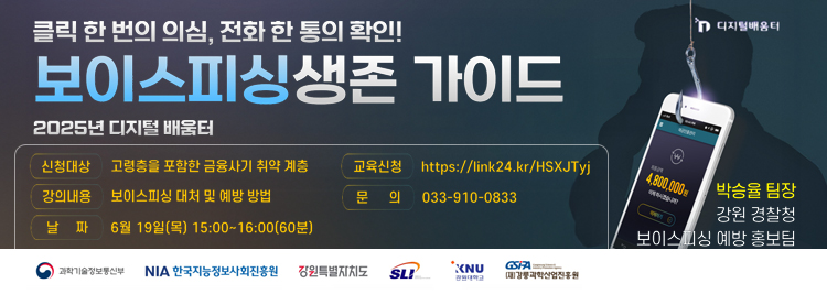클릭한번의 의심, 전화 한통의 확인! 보이스피싱생존 가이드 2025년 디지털 배움터 신청대상 : 고령층을 포함한 금융사기 취약계층 강의내용 : 보이스피싱 대처 및 예방방법 교육신청 : https://link24.kr/HSXJTyj 문의 : 033-910-0833 날짜 : 6월 19일(목) 15:00~16:00(60분)
