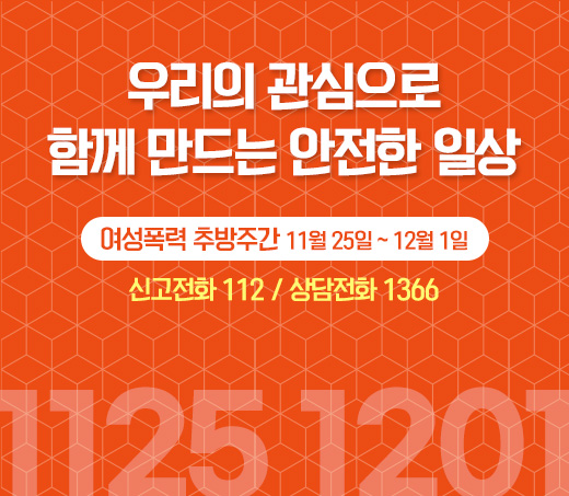 우리의 관심으로 함께 만드는 안전한 일상 여성폭력 추방주간 11월 25일 ~ 12월 1일 여성가족부, 한국여성인권진흥원, 신고전화 112, 상담전화 1366