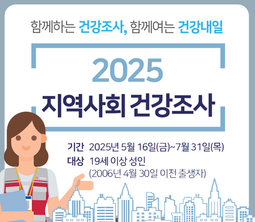 함께하는 건강조사, 함께여는 건강내일 2025 지역사회 건강조사 기간 : 2025년 5월 16일(금) ~ 7월 31일(목) 대상 : 19세 이상 성인(2006년 4월 30일 이전 출생자)