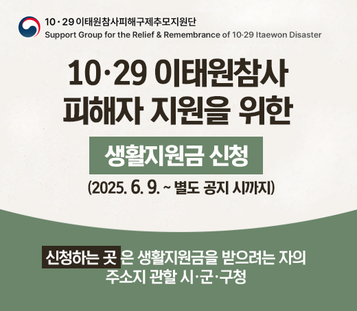 10.29 이태원참사 피해자 지원을 위한 생활지원금 신청 2025.6.9.~ 별도 공지 시까지